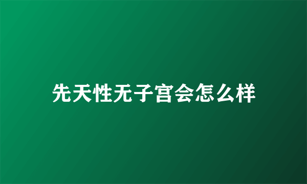 先天性无子宫会怎么样