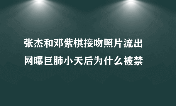 张杰和邓紫棋接吻照片流出 网曝巨肺小天后为什么被禁