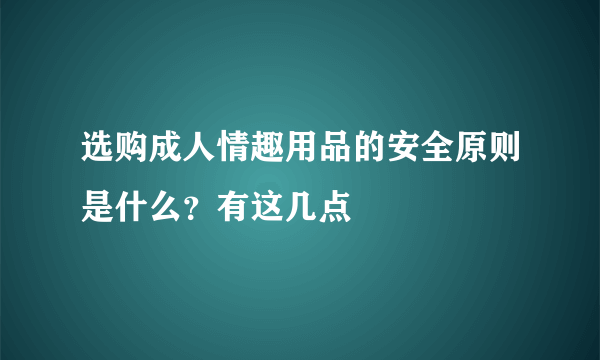 选购成人情趣用品的安全原则是什么？有这几点