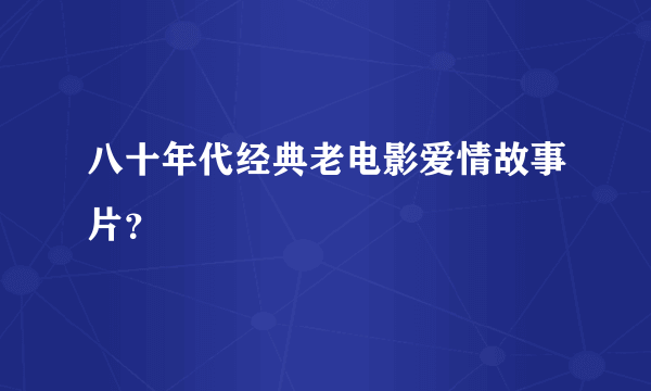 八十年代经典老电影爱情故事片？