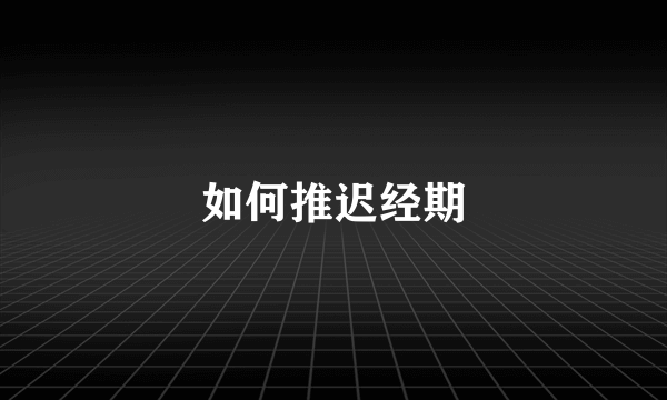 如何推迟经期