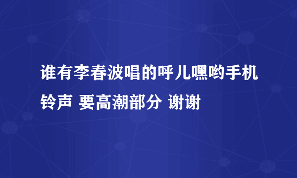 谁有李春波唱的呼儿嘿哟手机铃声 要高潮部分 谢谢