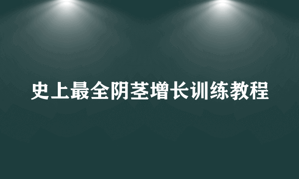 史上最全阴茎增长训练教程