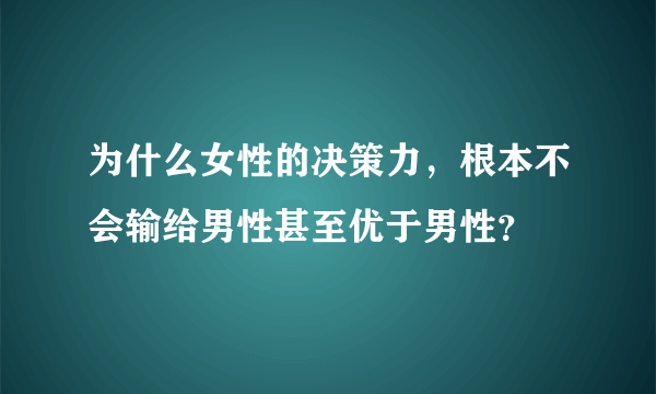 为什么女性的决策力，根本不会输给男性甚至优于男性？