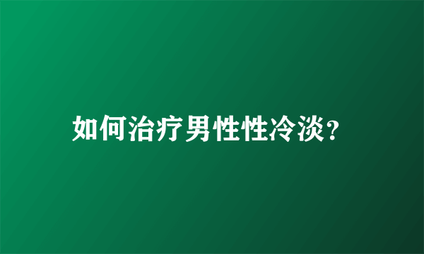 如何治疗男性性冷淡？