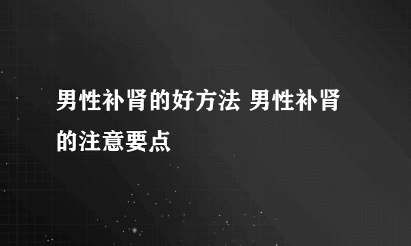 男性补肾的好方法 男性补肾的注意要点