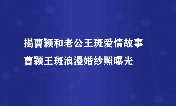 揭曹颖和老公王斑爱情故事 曹颖王斑浪漫婚纱照曝光