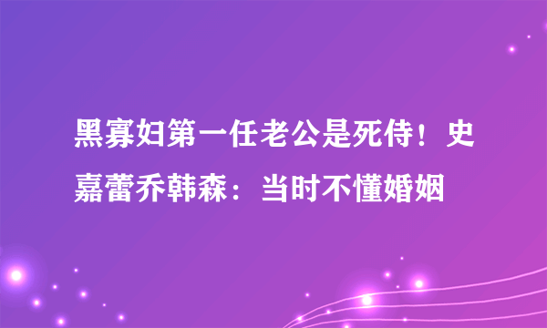 黑寡妇第一任老公是死侍！史嘉蕾乔韩森：当时不懂婚姻