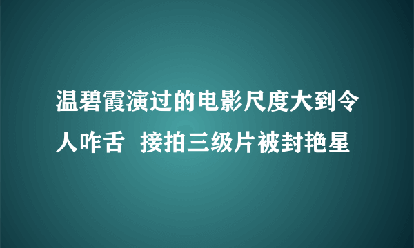 温碧霞演过的电影尺度大到令人咋舌  接拍三级片被封艳星