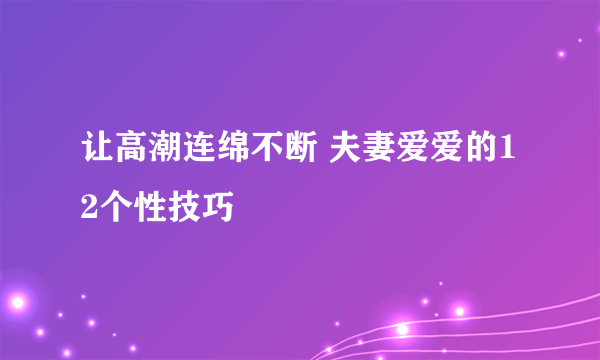 让高潮连绵不断 夫妻爱爱的12个性技巧