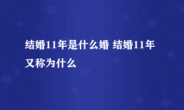 结婚11年是什么婚 结婚11年又称为什么