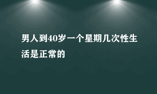 男人到40岁一个星期几次性生活是正常的