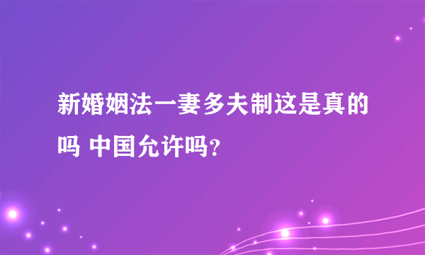 新婚姻法一妻多夫制这是真的吗 中国允许吗？