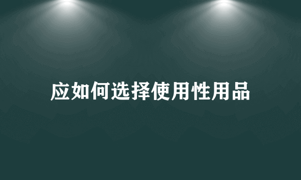 应如何选择使用性用品