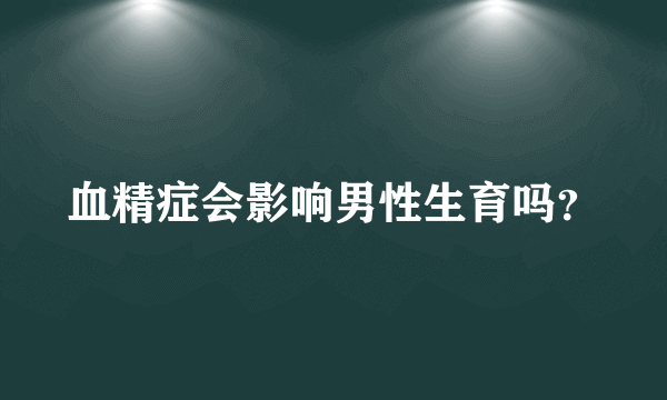 血精症会影响男性生育吗？