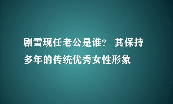 剧雪现任老公是谁？ 其保持多年的传统优秀女性形象