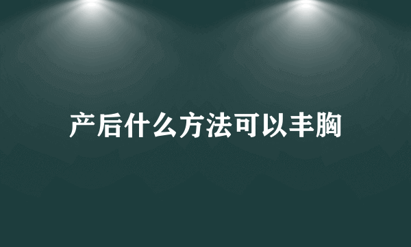 产后什么方法可以丰胸