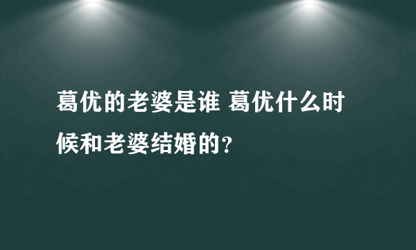 葛优的老婆是谁 葛优什么时候和老婆结婚的？