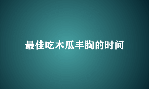 最佳吃木瓜丰胸的时间