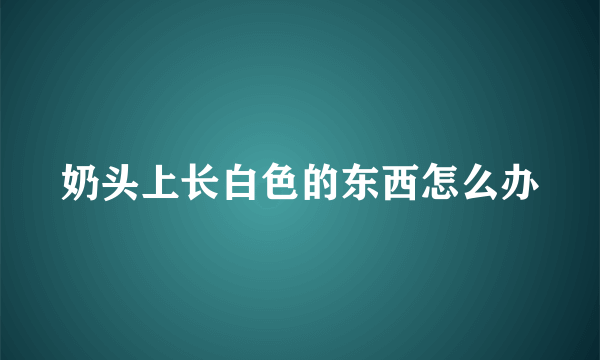 奶头上长白色的东西怎么办