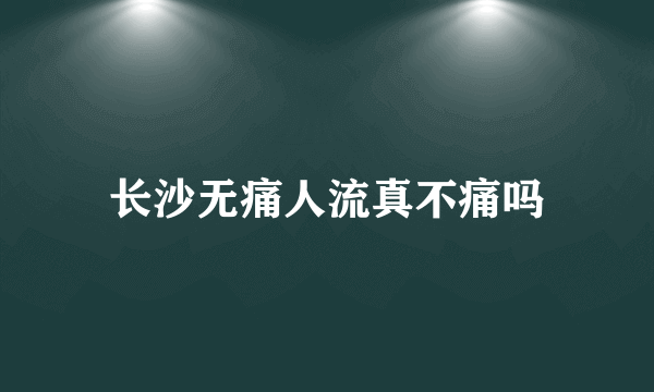 长沙无痛人流真不痛吗