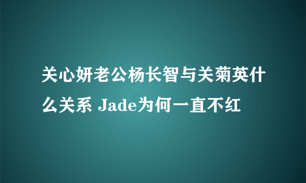 关心妍老公杨长智与关菊英什么关系 Jade为何一直不红