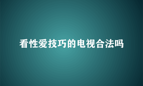 看性爱技巧的电视合法吗