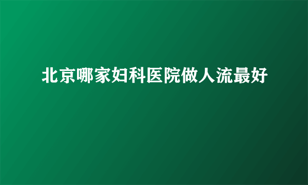 北京哪家妇科医院做人流最好