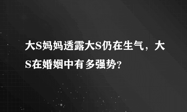 大S妈妈透露大S仍在生气，大S在婚姻中有多强势？