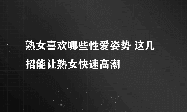 熟女喜欢哪些性爱姿势 这几招能让熟女快速高潮