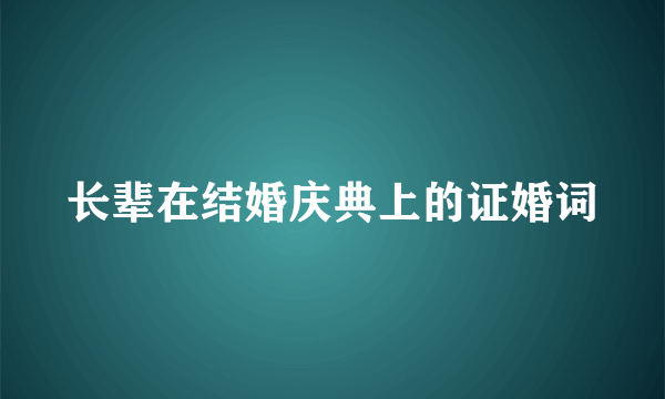 长辈在结婚庆典上的证婚词