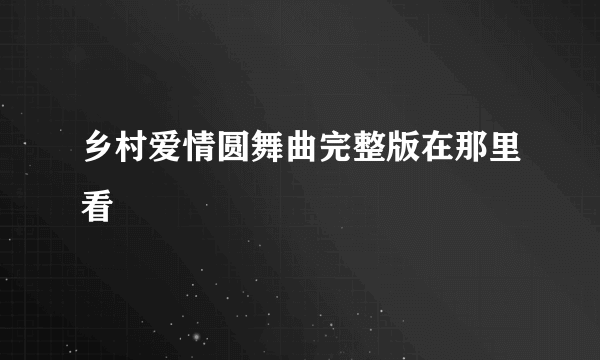 乡村爱情圆舞曲完整版在那里看