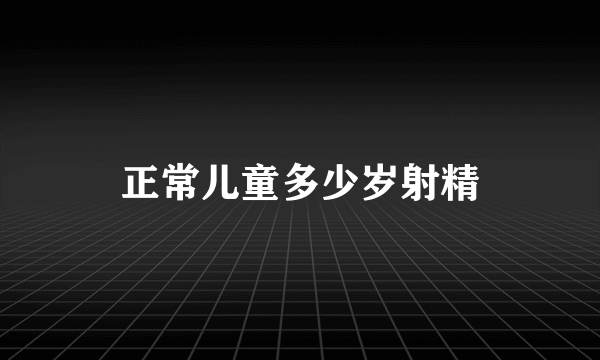 正常儿童多少岁射精