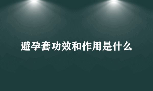 避孕套功效和作用是什么