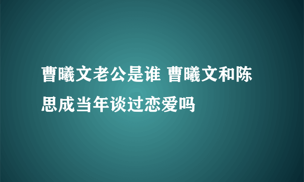 曹曦文老公是谁 曹曦文和陈思成当年谈过恋爱吗