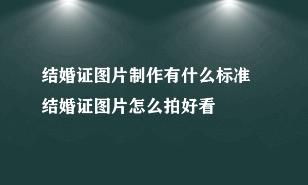 结婚证图片制作有什么标准 结婚证图片怎么拍好看