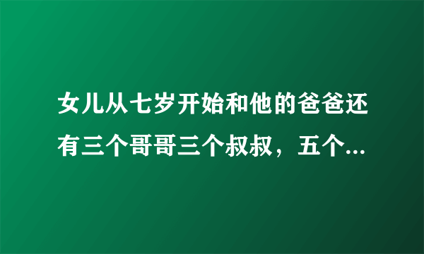 女儿从七岁开始和他的爸爸还有三个哥哥三个叔叔，五个堂哥做爱，说白了就是每三天轮流来一次或者四次，我也