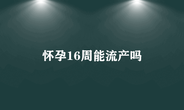 怀孕16周能流产吗