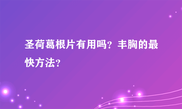 圣荷葛根片有用吗？丰胸的最快方法？