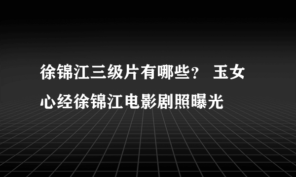 徐锦江三级片有哪些？ 玉女心经徐锦江电影剧照曝光