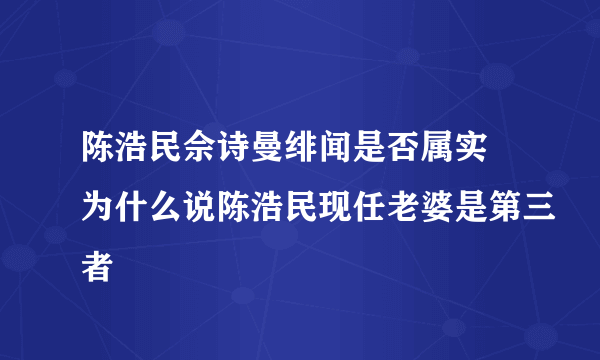 陈浩民佘诗曼绯闻是否属实 为什么说陈浩民现任老婆是第三者