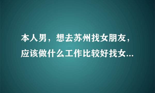 本人男，想去苏州找女朋友，应该做什么工作比较好找女朋友呢？