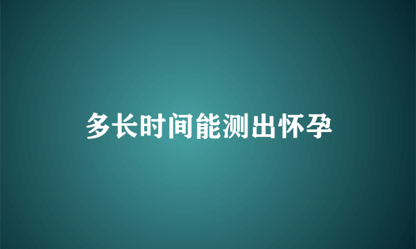 多长时间能测出怀孕