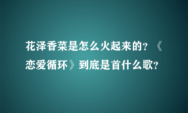 花泽香菜是怎么火起来的？《恋爱循环》到底是首什么歌？