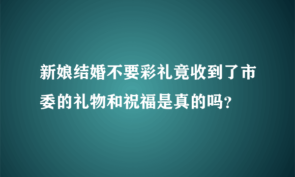 新娘结婚不要彩礼竟收到了市委的礼物和祝福是真的吗？