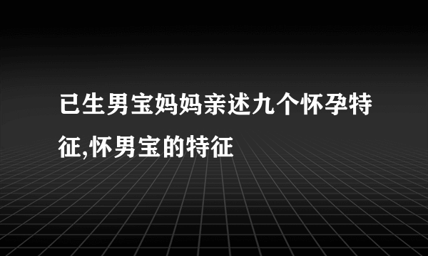 已生男宝妈妈亲述九个怀孕特征,怀男宝的特征