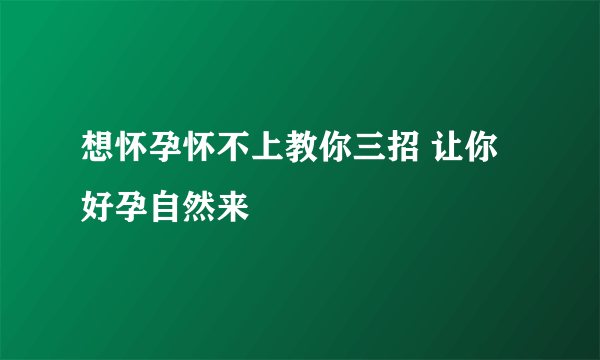 想怀孕怀不上教你三招 让你好孕自然来