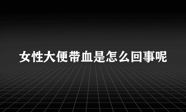 女性大便带血是怎么回事呢