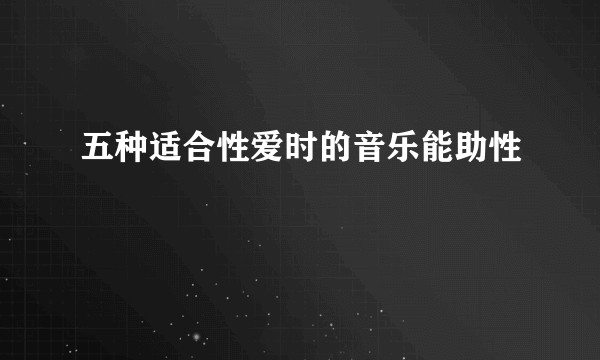 五种适合性爱时的音乐能助性