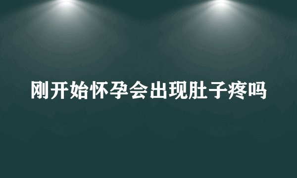 刚开始怀孕会出现肚子疼吗